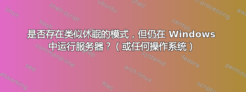 是否存在类似休眠的模式，但仍在 Windows 中运行服务器？（或任何操作系统）