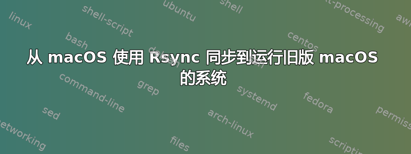 从 macOS 使用 Rsync 同步到运行旧版 macOS 的系统