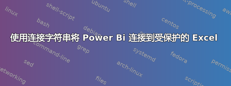 使用连接字符串将 Power Bi 连接到受保护的 Excel