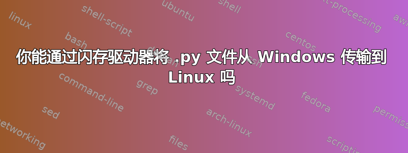 你能通过闪存驱动器将 .py 文件从 Windows 传输到 Linux 吗