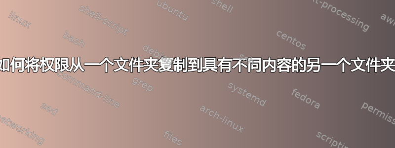 如何将权限从一个文件夹复制到具有不同内容的另一个文件夹