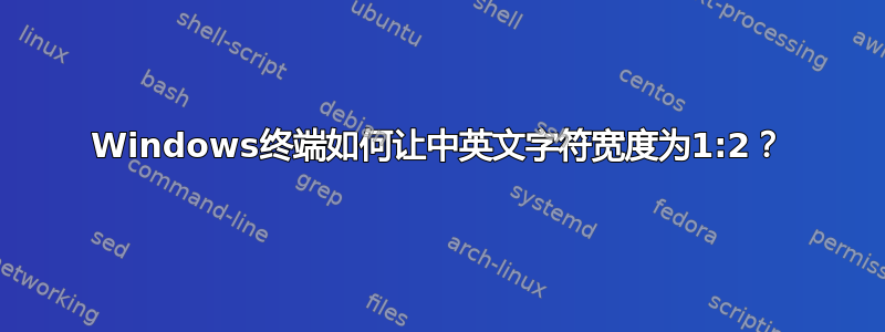 Windows终端如何让中英文字符宽度为1:2？