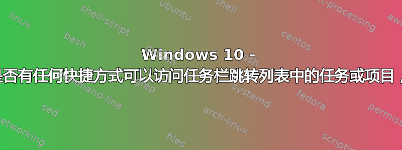 Windows 10 - 是否有任何快捷方式可以访问任务栏跳转列表中的任务或项目，