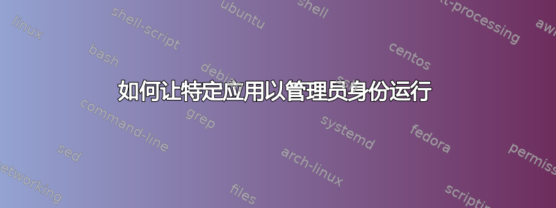 如何让特定应用以管理员身份运行