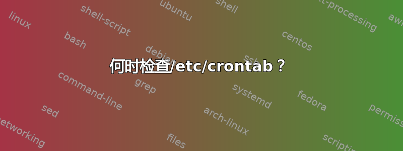 何时检查/etc/crontab？