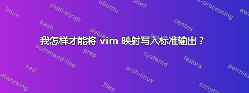 我怎样才能将 vim 映射写入标准输出？