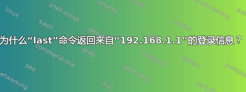 为什么“last”命令返回来自“192.168.1.1”的登录信息？