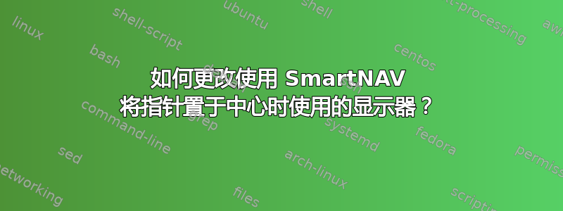 如何更改使用 SmartNAV 将指针置于中心时使用的显示器？