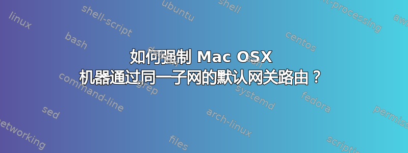 如何强制 Mac OSX 机器通过同一子网的默认网关路由？