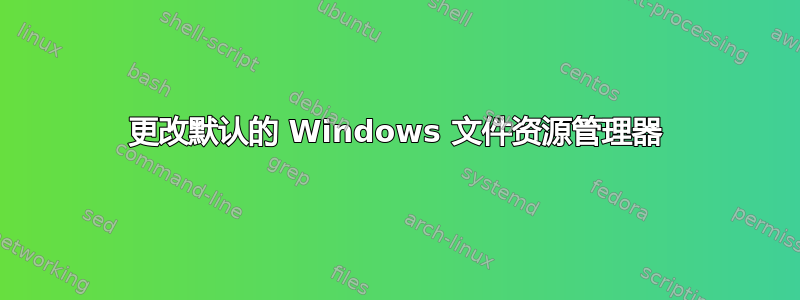 更改默认的 Windows 文件资源管理器