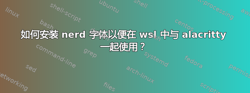 如何安装 nerd 字体以便在 wsl 中与 alacritty 一起使用？