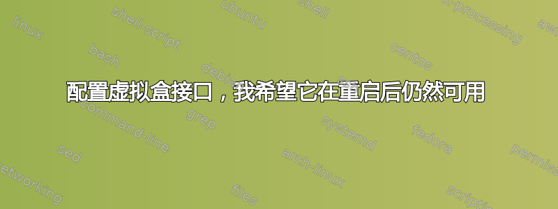 配置虚拟盒接口，我希望它在重启后仍然可用