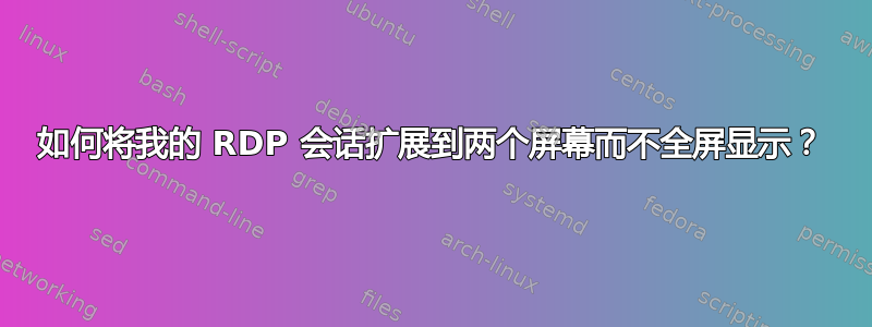 如何将我的 RDP 会话扩展到两个屏幕而不全屏显示？