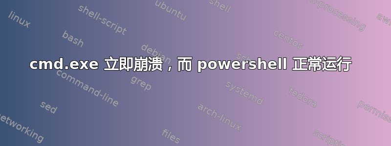 cmd.exe 立即崩溃，而 powershell 正常运行 