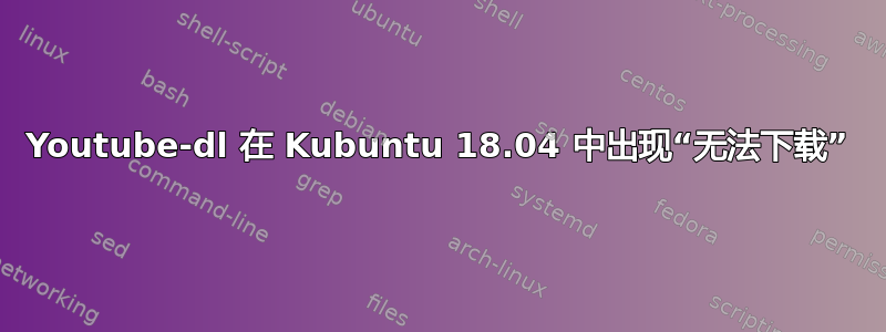 Youtube-dl 在 Kubuntu 18.04 中出现“无法下载”