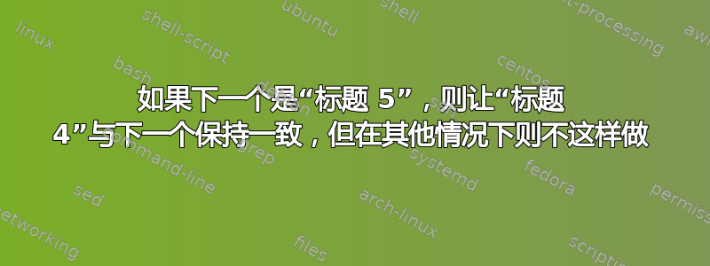 如果下一个是“标题 5”，则让“标题 4”与下一个保持一致，但在其他情况下则不这样做