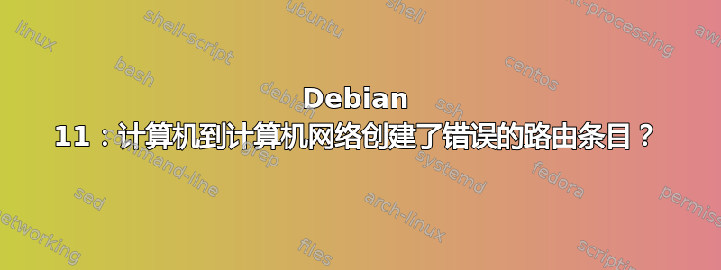 Debian 11：计算机到计算机网络创建了错误的路由条目？