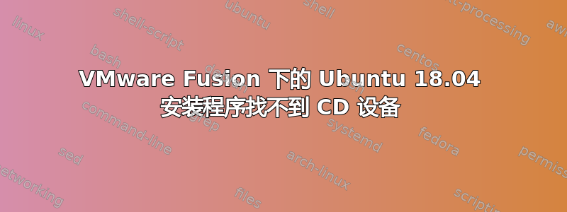 VMware Fusion 下的 Ubuntu 18.04 安装程序找不到 CD 设备