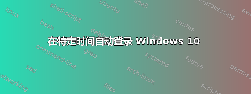 在特定时间自动登录 Windows 10