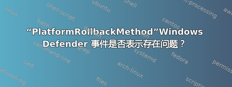 “PlatformRollbackMethod”Windows Defender 事件是否表示存在问题？