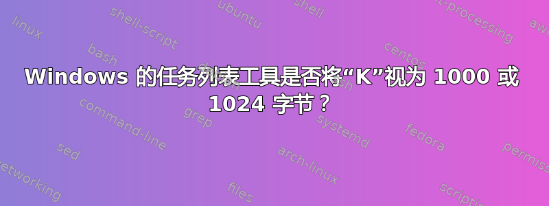 Windows 的任务列表工具是否将“K”视为 1000 或 1024 字节？