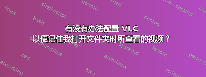 有没有办法配置 VLC 以便记住我打开文件夹时所查看的视频？