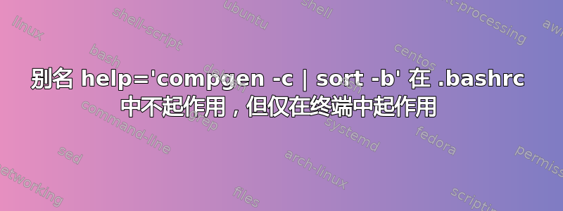 别名 help='compgen -c | sort -b' 在 .bashrc 中不起作用，但仅在终端中起作用