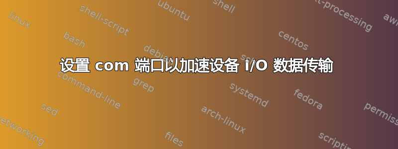 设置 com 端口以加速设备 I/O 数据传输