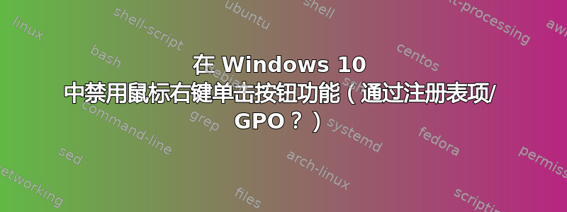 在 Windows 10 中禁用鼠标右键单击按钮功能（通过注册表项/ GPO？）