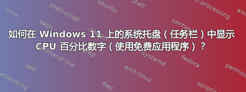 如何在 Windows 11 上的系统托盘（任务栏）中显示 CPU 百分比数字（使用免费应用程序）？