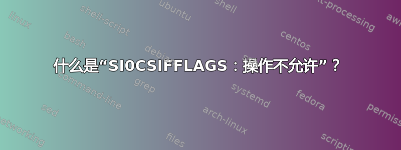 什么是“SI0CSIFFLAGS：操作不允许”？