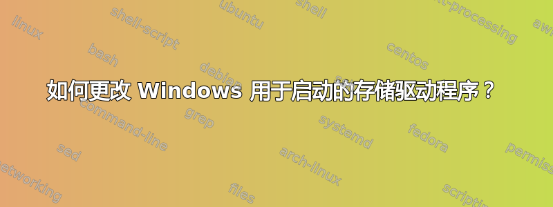 如何更改 Windows 用于启动的存储驱动程序？