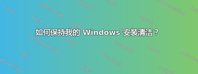 如何保持我的 Windows 安装清洁？