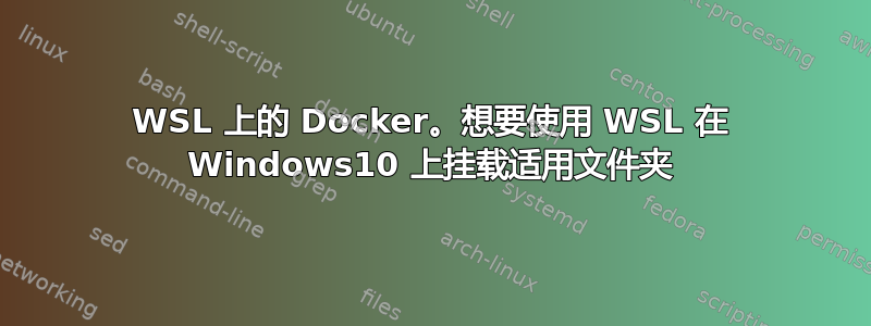 WSL 上的 Docker。想要使用 WSL 在 Windows10 上挂载适用文件夹