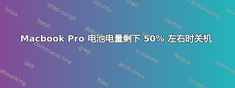 Macbook Pro 电池电量剩下 50% 左右时关机