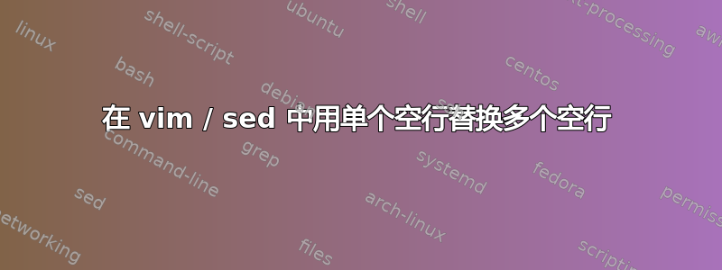 在 vim / sed 中用单个空行替换多个空行