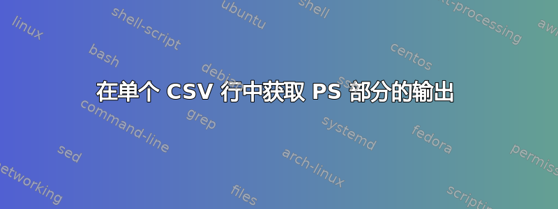 在单个 CSV 行中获取 PS 部分的输出