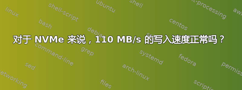 对于 NVMe 来说，110 MB/s 的写入速度正常吗？