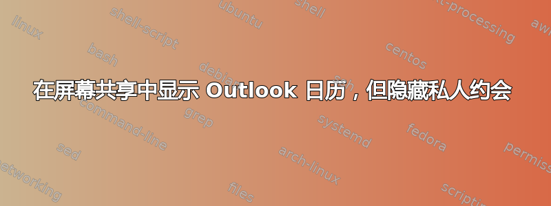 在屏幕共享中显示 Outlook 日历，但隐藏私人约会