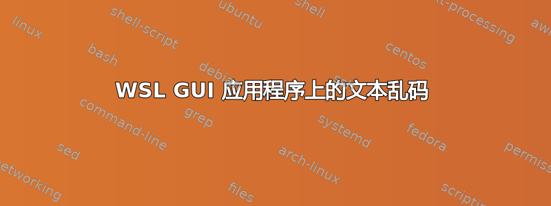 WSL GUI 应用程序上的文本乱码