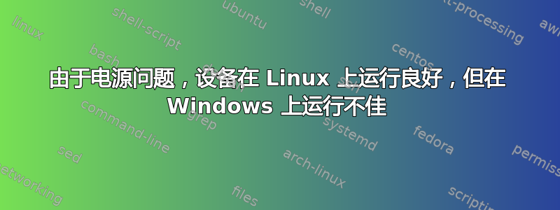 由于电源问题，设备在 Linux 上运行良好，但在 Windows 上运行不佳