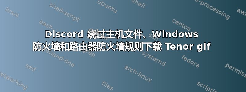 Discord 绕过主机文件、Windows 防火墙和路由器防火墙规则下载 Tenor gif