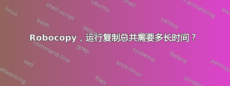 Robocopy，运行复制总共需要多长时间？