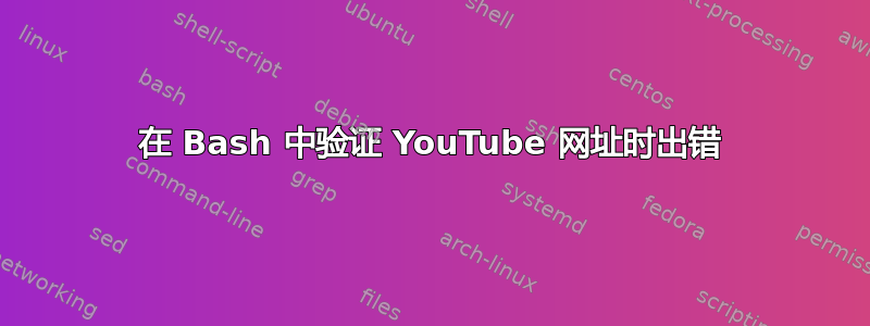 在 Bash 中验证 YouTube 网址时出错