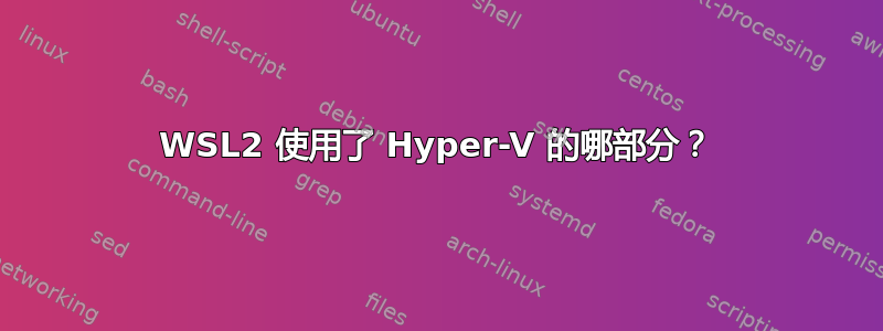 WSL2 使用了 Hyper-V 的哪部分？