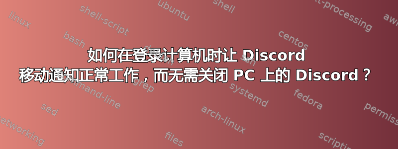 如何在登录计算机时让 Discord 移动通知正常工作，而无需关闭 PC 上的 Discord？