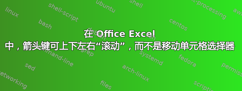 在 Office Excel 中，箭头键可上下左右“滚动”，而不是移动单元格选择器