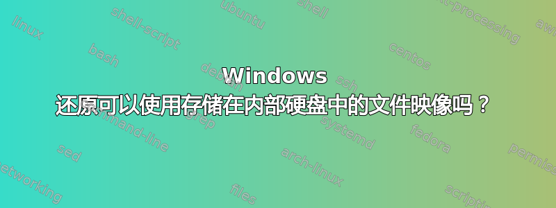 Windows 还原可以使用存储在内部硬盘中的文件映像吗？