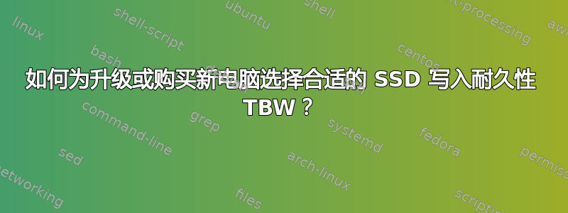 如何为升级或购买新电脑选择合适的 SSD 写入耐久性 TBW？