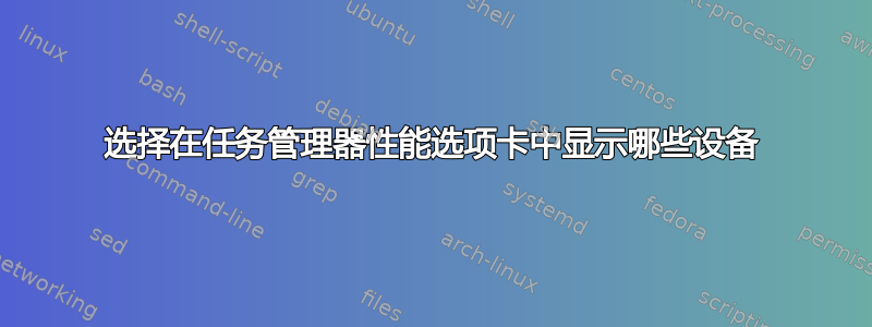 选择在任务管理器性能选项卡中显示哪些设备